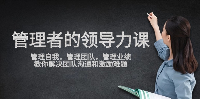 管理者领导力课，管理自我，管理团队，管理业绩，教你解决团队沟通和激励难题718 作者:福缘创业网 帖子ID:107791 