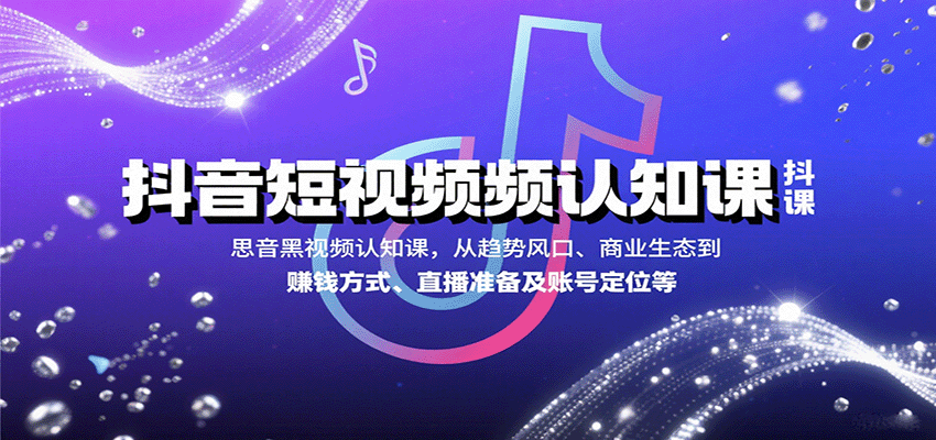 抖音短视频认知课,从趋势风口、商业生态到赚钱方式、直播准备及账号定位等 抖音短视频认知课,从趋势风口、商业生态到赚钱方式、直播准备及账号定位等