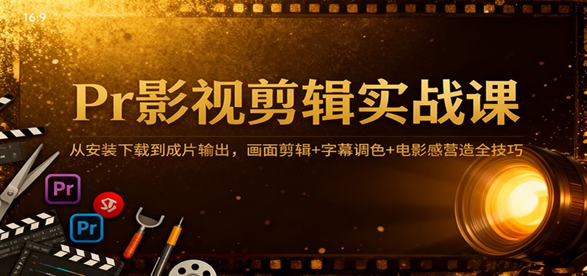 Pr影视剪辑实战课：从安装下载到成片输出，画面剪辑+字幕调色+电影感营造全技巧