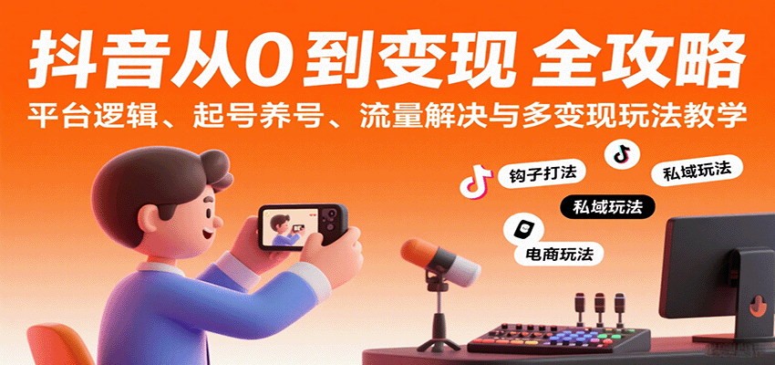抖音从0到变现认知课:平台逻辑、起号养号、流量解决与多变现玩法教学 抖音从0到变现认知课:平台逻辑、起号养号、流量解决与多变现玩法教学