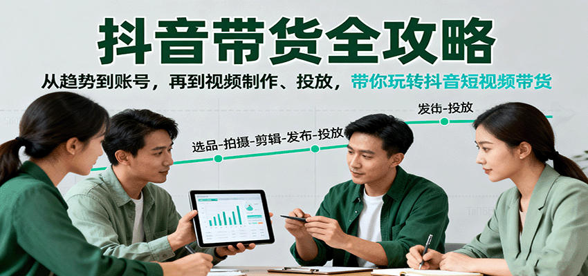 抖音带货全攻略:从趋势到账号,再到视频制作、投放,带你玩转抖音短视频带货 抖音带货全攻略:从趋势到账号,再到视频制作、投放,带你玩转抖音短视频带货
