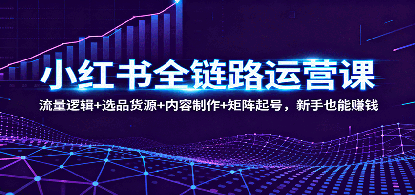 小红书全链路运营课:流量逻辑+选品货源+内容制作+矩阵起号,新手也能赚钱 小红书全链路运营课:流量逻辑+选品货源+内容制作+矩阵起号,新手也能赚钱