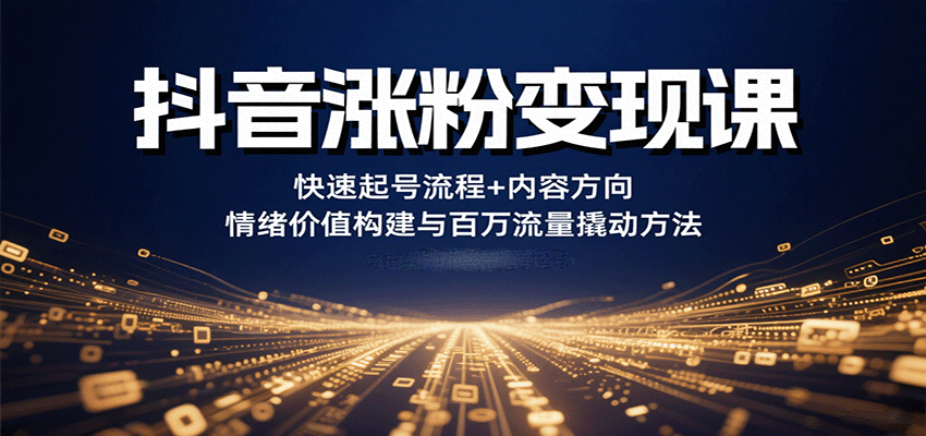 抖音涨粉变现课,快速起号流程+内容方向+情绪价值构建与百万流量撬动方法 抖音涨粉变现课,快速起号流程+内容方向+情绪价值构建与百万流量撬动方法