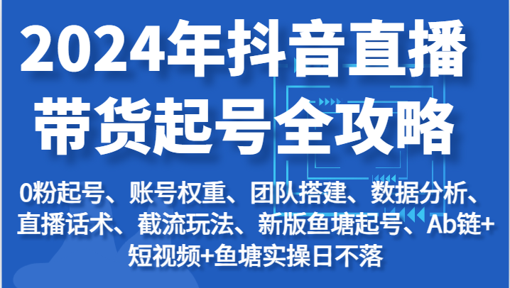2024年抖音直播带货起号全攻略:起号/权重/团队/数据/话术/截流等912 作者:福缘创业网 帖子ID:110168 2024年抖音直播带货起号全攻略:起号/权重/团队/数据/话术/截流等912 作者:福缘创业网 帖子ID:110168