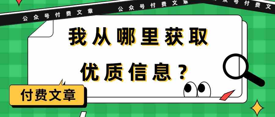 某公众号付费文章《我从哪里获取优质信息？》4320 作者:福缘创业网 帖子ID:108189 