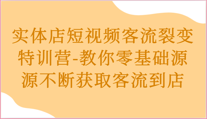 实体店短视频客流裂变特训营-教你零基础源源不断获取客流到店5249 作者:福缘创业网 帖子ID:109756 