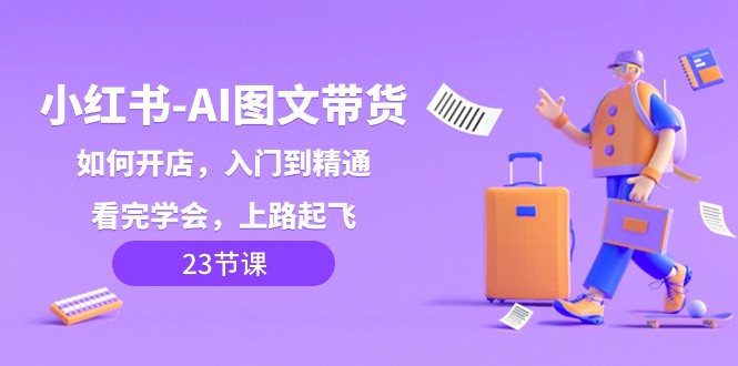 小红书AI图文带货，如何开店，入门到精通，看完学会，上路起飞！4749 作者:福缘创业网 帖子ID:105165 