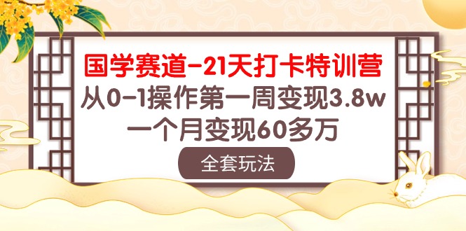 国学赛道21天打卡特训营：从0-1操作第一周变现3.8w，一个月变现60多万！9676 作者:福缘创业网 帖子ID:108695 