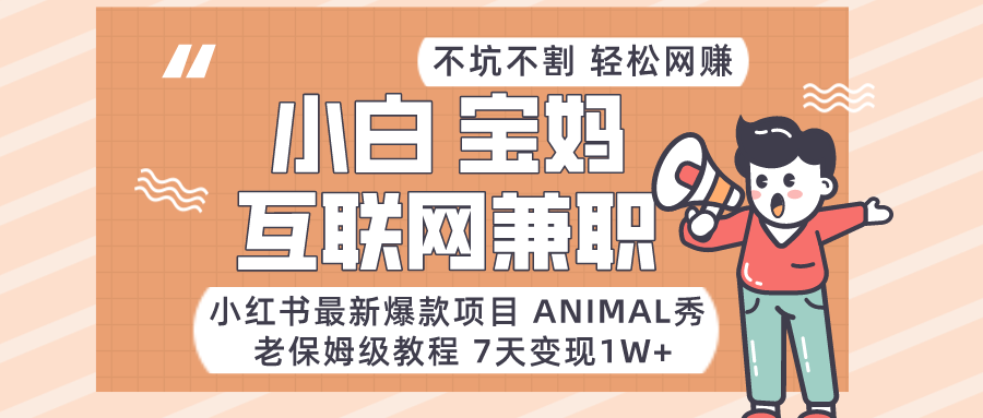 小红书最新爆款项目Animal秀，适合小白、宝妈、上班族、大学生互联网兼职月入1W+1774 作者:福缘创业网 帖子ID:105647 