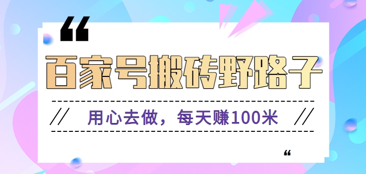 百家号搬砖野路子玩法,用心去做,每天赚100米还是相对容易【附操作流程】229 作者:福缘资源库 帖子ID:106984 百家号搬砖野路子玩法,用心去做,每天赚100米还是相对容易【附操作流程】229 作者:福缘资源库 帖子ID:106984