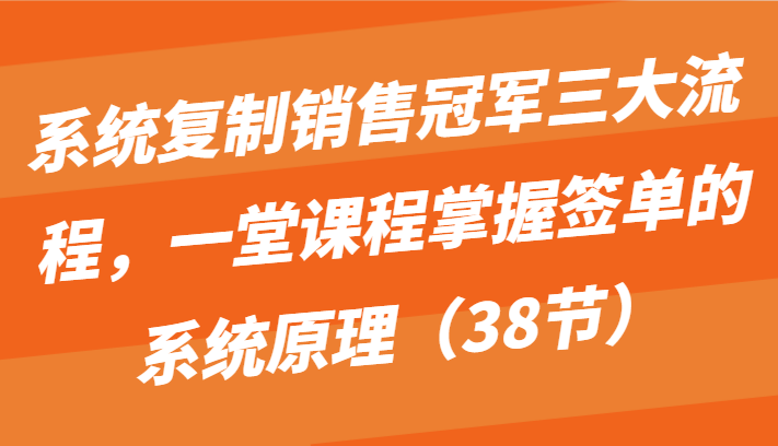 系统复制销售冠军三大流程,一堂课程掌握签单的系统原理(38节)3869 作者:福缘创业网 帖子ID:108561 系统复制销售冠军三大流程,一堂课程掌握签单的系统原理(38节)3869 作者:福缘创业网 帖子ID:108561
