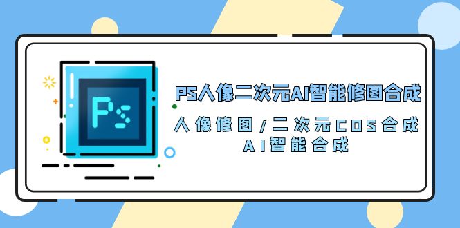 PS人像二次元AI智能修图 合成 人像修图/二次元 COS合成/AI 智能合成（119节完整版）2346 作者:福缘创业网 帖子ID:108802 