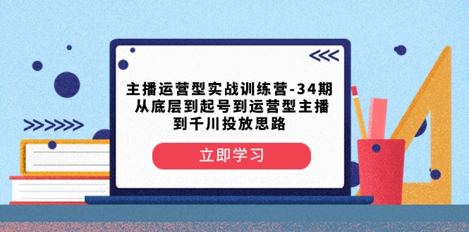 主播运营型实战训练营-第34期 从底层到起号到运营型主播到千川投放思路480 作者:福缘创业网 帖子ID:104986 