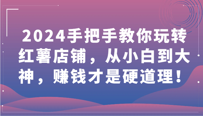 2024手把手教你玩转红薯店铺，从小白到大神，赚钱才是硬道理！8152 作者:福缘创业网 帖子ID:107850 