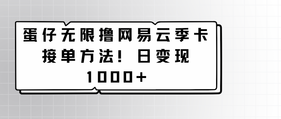 蛋仔无限撸网易云季卡接单方法！日变现1000+7393 作者:福缘创业网 帖子ID:107490 