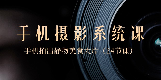 0基础手机摄影系统课，手机拍出静物美食大片（24节课）5228 作者:福缘创业网 帖子ID:105855 