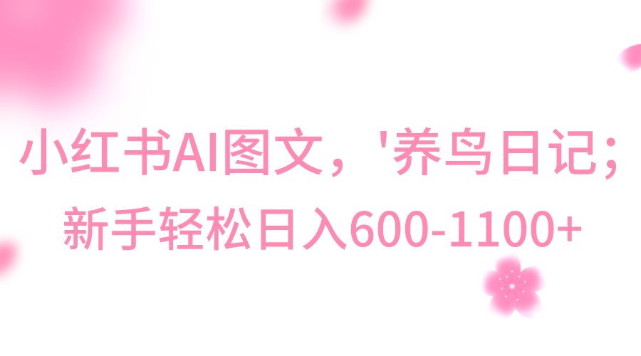 小红书AI图文号‘养鸟日记’,小白轻松日入600+271 作者:福缘创业网 帖子ID:105486 小红书AI图文号‘养鸟日记’,小白轻松日入600+271 作者:福缘创业网 帖子ID:105486