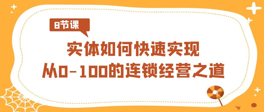 实体如何快速实现从0-100的连锁经营之道（8节视频课）1043 作者:福缘创业网 帖子ID:106435 