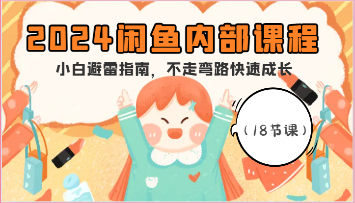 2024闲鱼内部课程，小白避雷指南，不走弯路快速成长（18节课）1831 作者:福缘创业网 帖子ID:109723 