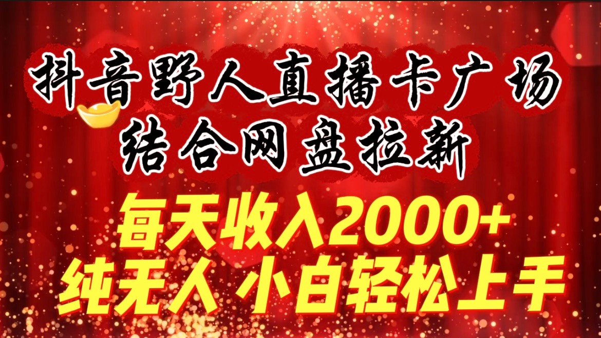 每天收入2000+，抖音野人直播卡广场，结合网盘拉新，纯无人，小白轻松上手3575 作者:福缘创业网 帖子ID:107454 