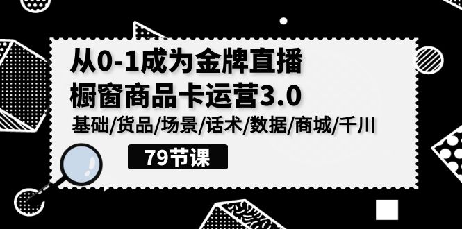 0-1成为金牌直播橱窗商品卡运营3.0,基础/货品/场景/话术/数据/商城/千川1491 作者:福缘创业网 帖子ID:108213 0-1成为金牌直播橱窗商品卡运营3.0,基础/货品/场景/话术/数据/商城/千川1491 作者:福缘创业网 帖子ID:108213
