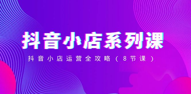 抖音小店系列课,抖音小店运营全攻略(8节课)1972 作者:福缘创业网 帖子ID:105326 抖音小店系列课,抖音小店运营全攻略(8节课)1972 作者:福缘创业网 帖子ID:105326
