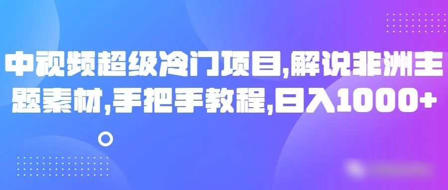 中视频超级冷门项目，解说非洲主题素材，手把手教程，日入1000+2093 作者:福缘创业网 帖子ID:105168 