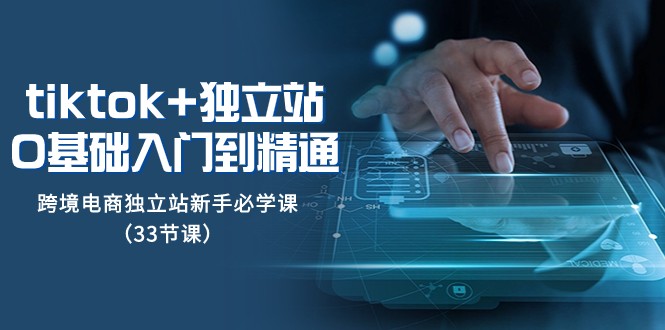 Tiktok+独立站从0基础入门到精通，跨境电商独立站新手必学课（33节课）7807 作者:福缘创业网 帖子ID:104493 