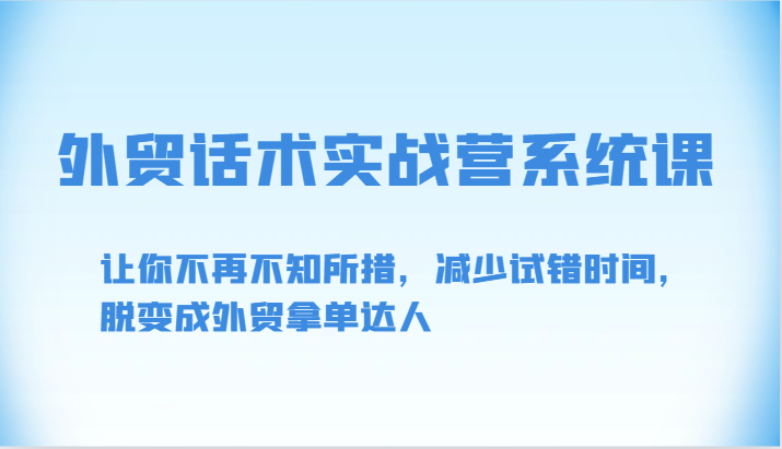 外贸话术实战营系统课-让你不再不知所措,减少试错时间,脱变成外贸拿单达人3319 作者:福缘创业网 帖子ID:108415 外贸话术实战营系统课-让你不再不知所措,减少试错时间,脱变成外贸拿单达人3319 作者:福缘创业网 帖子ID:108415