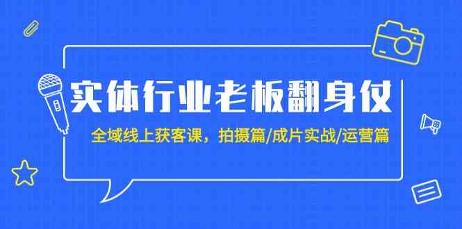 实体行业老板翻身仗：全域线上获客课，拍摄篇/成片实战/运营篇（20节课）6495 作者:福缘创业网 帖子ID:107203 
