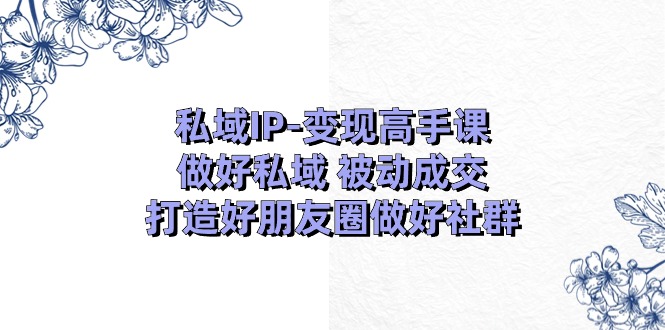 私域IP变现高手课:做好私域被动成交,打造好朋友圈做好社群(18节)9577 作者:福缘创业网 帖子ID:110223 私域IP变现高手课:做好私域被动成交,打造好朋友圈做好社群(18节)9577 作者:福缘创业网 帖子ID:110223