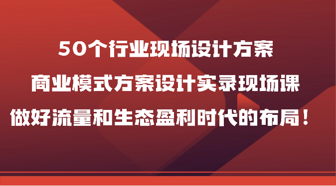 50个行业现场设计方案,商业模式方案设计实录现场课,做好流量和生态盈利时代的布局!9051 作者:福缘创业网 帖子ID:108779 50个行业现场设计方案,商业模式方案设计实录现场课,做好流量和生态盈利时代的布局!9051 作者:福缘创业网 帖子ID:108779