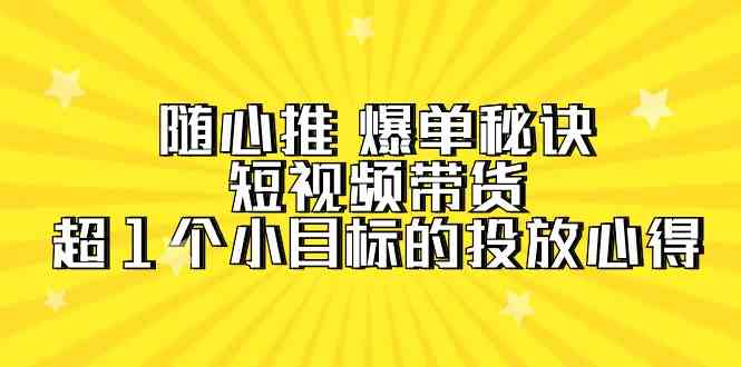 随心推爆单秘诀，短视频带货-超1个小目标的投放心得（7节视频课）305 作者:福缘创业网 帖子ID:107810 