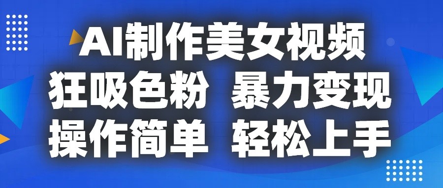 AI制作美女视频，狂吸色粉，暴力变现，操作简单，小白也能轻松上手5256 作者:福缘创业网 帖子ID:110152 
