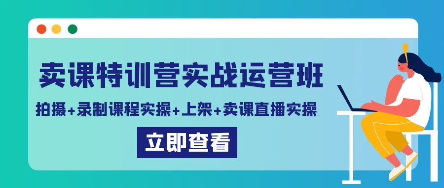 卖课特训营实战运营班：拍摄+录制课程实操+上架课程+卖课直播实操3890 作者:福缘创业网 帖子ID:106607 