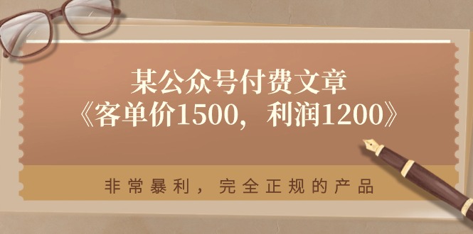 某公众号付费文章《客单价1500，利润1200》非常暴利，完全正规的产品4117 作者:福缘创业网 帖子ID:110218 