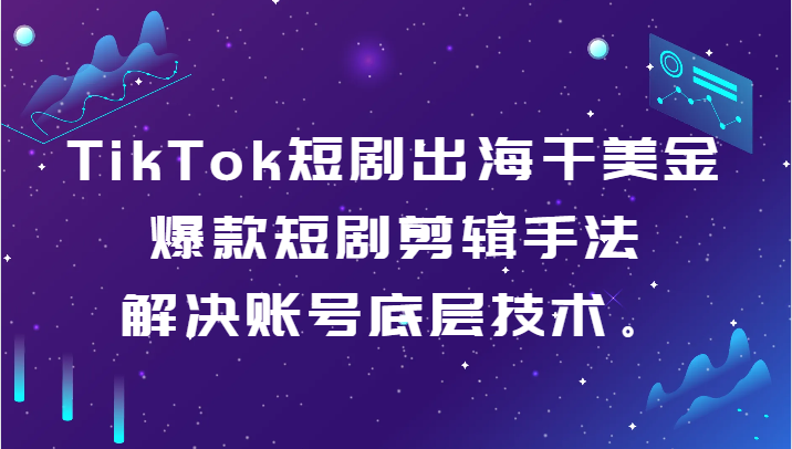 TikTok短剧出海干美金-爆款短剧剪辑手法，解决账号底层技术。1529 作者:福缘创业网 帖子ID:106422 