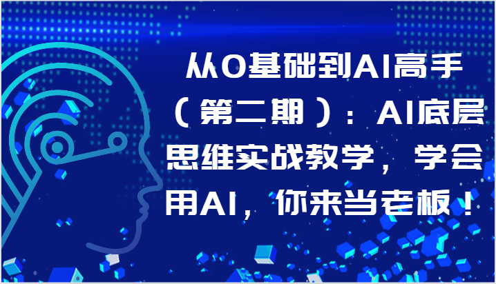 从0基础到AI高手（第二期）：AI底层思维实战教学，学会用AI，你来当老板！9230 作者:福缘创业网 帖子ID:108528 