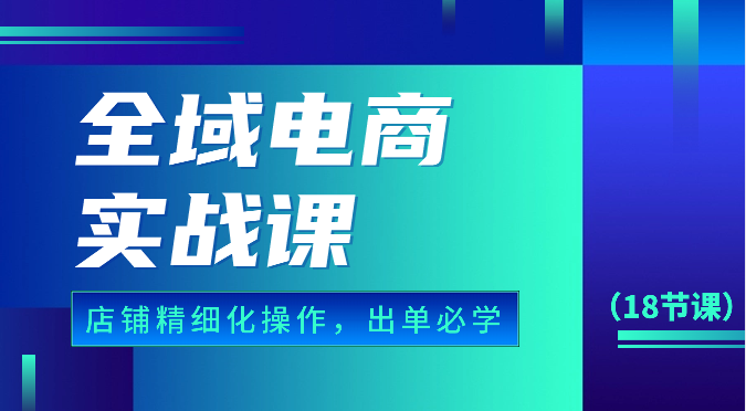 全域电商实战课,个人店铺精细化操作流程,出单必学内容(18节课)2244 作者:福缘创业网 帖子ID:108852 全域电商实战课,个人店铺精细化操作流程,出单必学内容(18节课)2244 作者:福缘创业网 帖子ID:108852