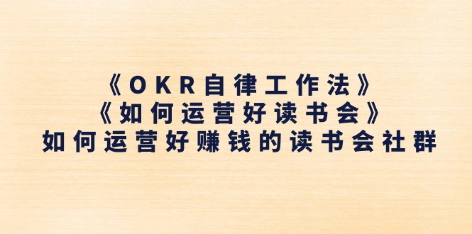 《OKR自律工作法》＋《如何运营好读书会》如何运营好赚钱的读书会社群3026 作者:福缘创业网 帖子ID:110235 