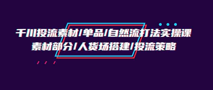 千川投流素材/单品/自然流打法实操培训班,素材部分/人货场搭建/投流策略9659 作者:福缘创业网 帖子ID:108187 千川投流素材/单品/自然流打法实操培训班,素材部分/人货场搭建/投流策略9659 作者:福缘创业网 帖子ID:108187