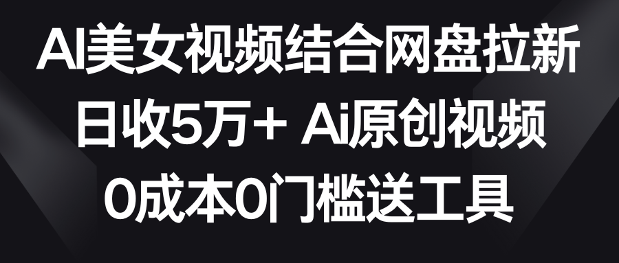 AI美女视频结合网盘拉新，日收5万+ 两分钟一条Ai原创视频，0成本0门槛送工具2737 作者:福缘创业网 帖子ID:106536 