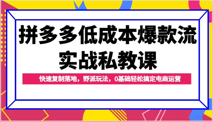 拼多多低成本爆款流实战私教课,快速复制落地,野派玩法,0基础轻松搞定电商运营4410 作者:福缘创业网 帖子ID:110091 拼多多低成本爆款流实战私教课,快速复制落地,野派玩法,0基础轻松搞定电商运营4410 作者:福缘创业网 帖子ID:110091