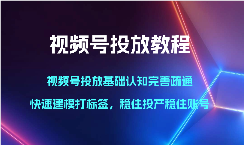 视频号投放教程-视频号投放基础认知完善疏通，快速建模打标签，稳住投产稳住账号2299 作者:福缘创业网 帖子ID:108650 