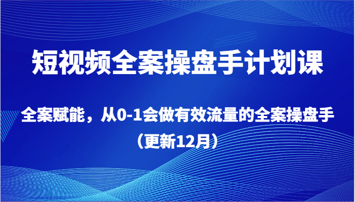 短视频全案操盘手计划课，全案赋能，从0-1会做有效流量的全案操盘手（更新12月）6823 作者:福缘创业网 帖子ID:105623 
