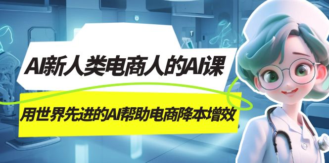 AI-新人类电商人的AI课,用世界先进的AI帮助电商降本增效209 作者:福缘创业网 帖子ID:103169 AI-新人类电商人的AI课,用世界先进的AI帮助电商降本增效209 作者:福缘创业网 帖子ID:103169