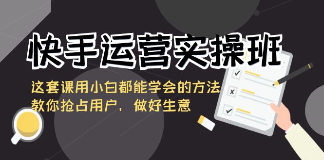 快手运营实操班,这套课用小白都能学会的方法教你抢占用户,做好生意9762 作者:福缘创业网 帖子ID:106079 快手运营实操班,这套课用小白都能学会的方法教你抢占用户,做好生意9762 作者:福缘创业网 帖子ID:106079