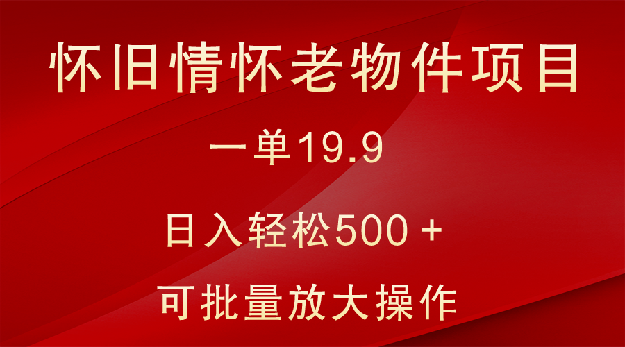 怀旧情怀老物件项目,一单19.9,日入轻松500+,无操作难度,小白可轻松上手282 作者:福缘创业网 帖子ID:105827 怀旧情怀老物件项目,一单19.9,日入轻松500+,无操作难度,小白可轻松上手282 作者:福缘创业网 帖子ID:105827