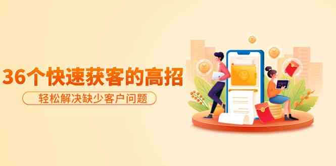 分享36个快速获客的高招：轻松解决缺少客户问题，有效才是硬道理988 作者:福缘创业网 帖子ID:107745 