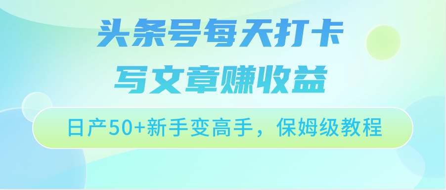 头条号每天打卡写文章赚收益,日产50+新手变高手,保姆级教程8133 作者:福缘创业网 帖子ID:108753 头条号每天打卡写文章赚收益,日产50+新手变高手,保姆级教程8133 作者:福缘创业网 帖子ID:108753